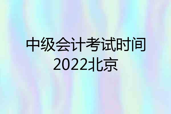 中级会计考试时间2022北京