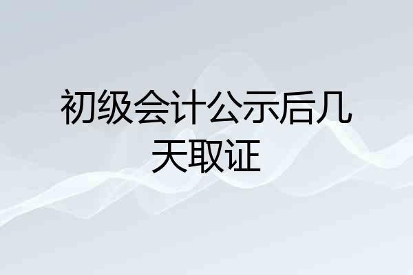 初级会计公示后几天取证