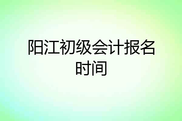 阳江初级会计报名时间