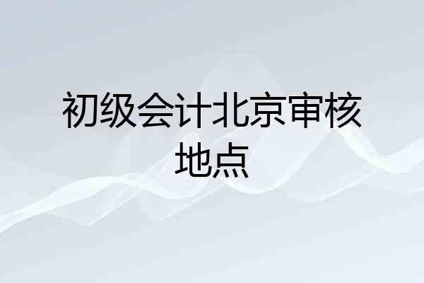 初级会计北京审核地点