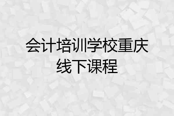 会计培训学校重庆线下课程