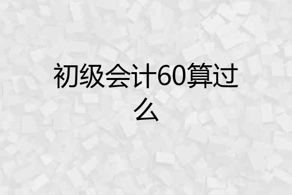 初级会计60算过么