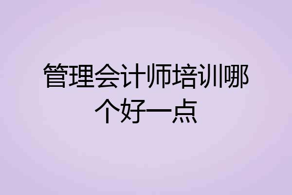 管理会计师培训哪个好一点