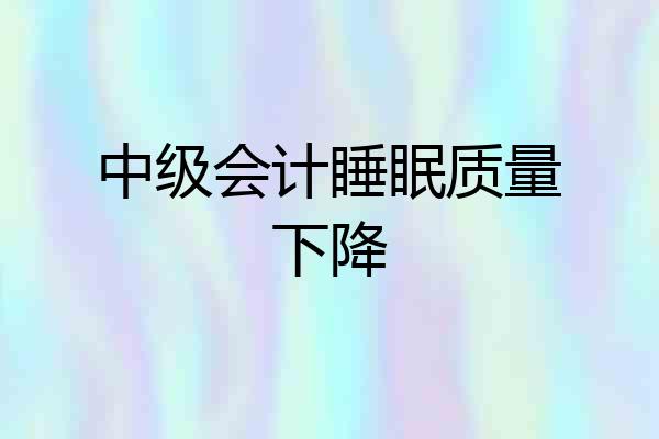 中级会计睡眠质量下降