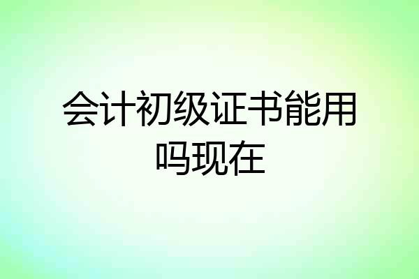 会计初级证书能用吗现在