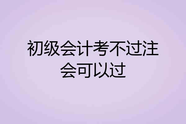 初级会计考不过注会可以过