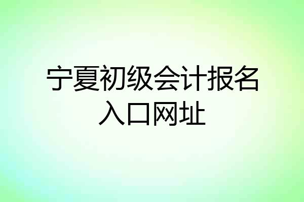 宁夏初级会计报名入口网址