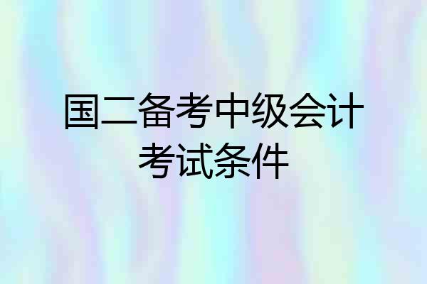 国二备考中级会计考试条件