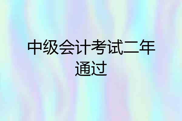 中级会计考试二年通过