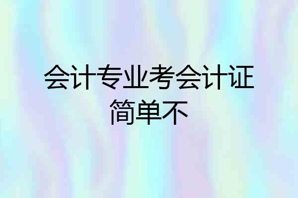 会计专业考会计证简单不