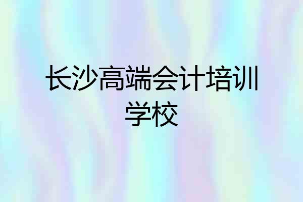 长沙高端会计培训学校