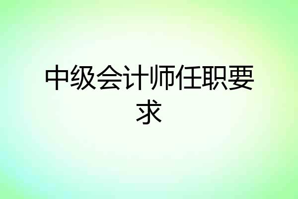 中级会计师任职要求