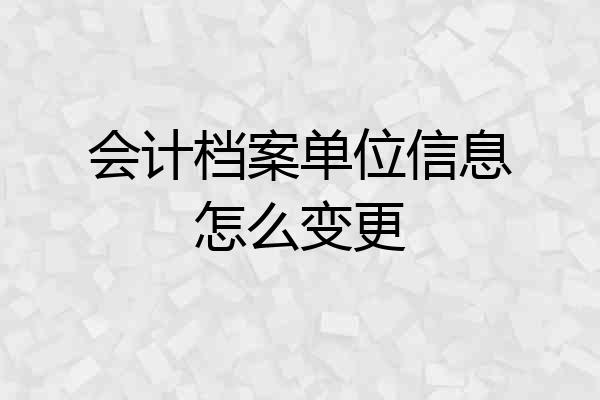 会计档案单位信息怎么变更