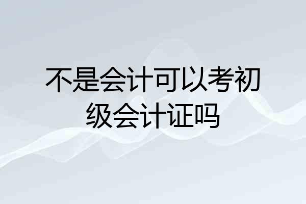 不是会计可以考初级会计证吗