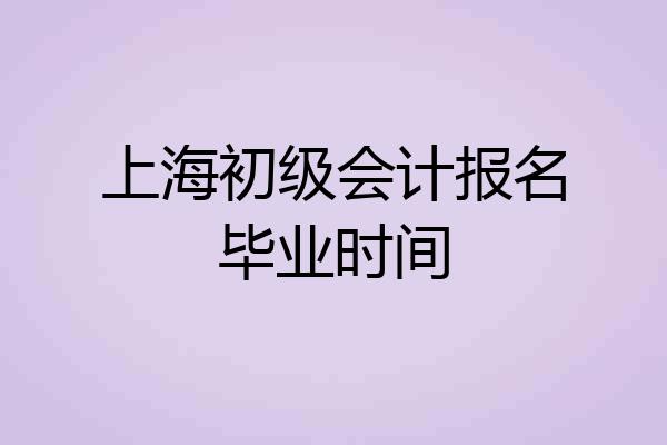 上海初级会计报名毕业时间