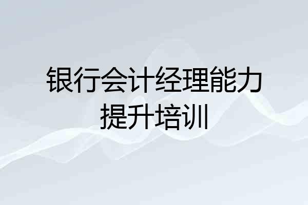 银行会计经理能力提升培训