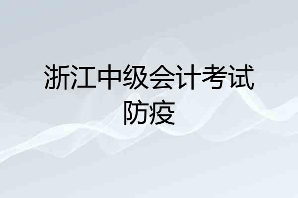浙江中级会计考试防疫