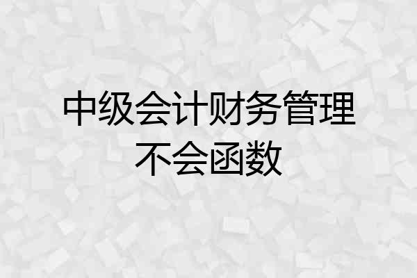 中级会计财务管理不会函数