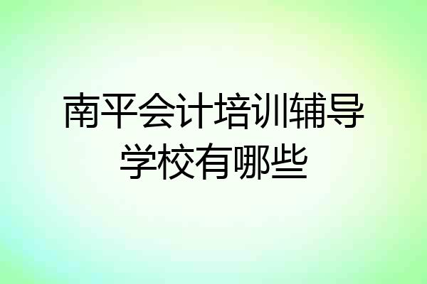 南平会计培训辅导学校有哪些