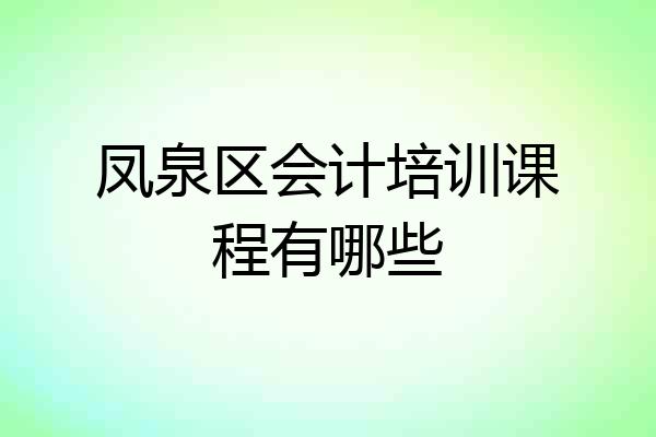 凤泉区会计培训课程有哪些