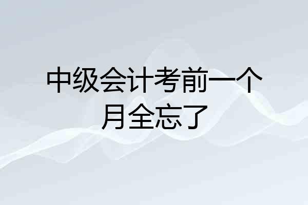 中级会计考前一个月全忘了