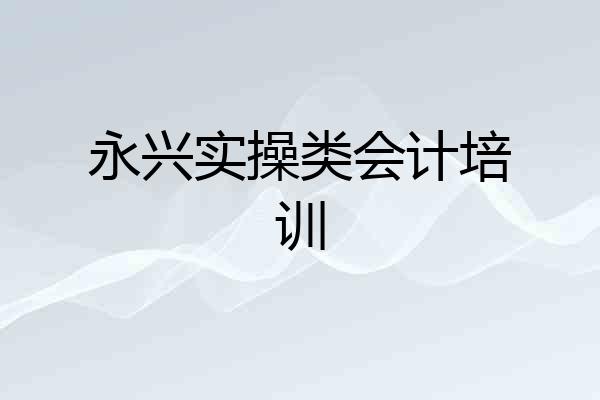 永兴实操类会计培训