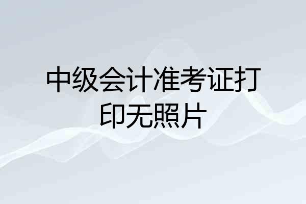 中级会计准考证打印无照片