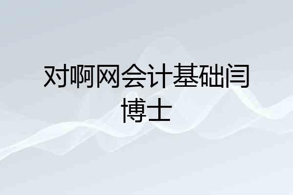 对啊网会计基础闫博士