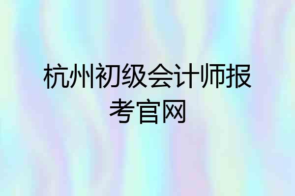 杭州初级会计师报考官网