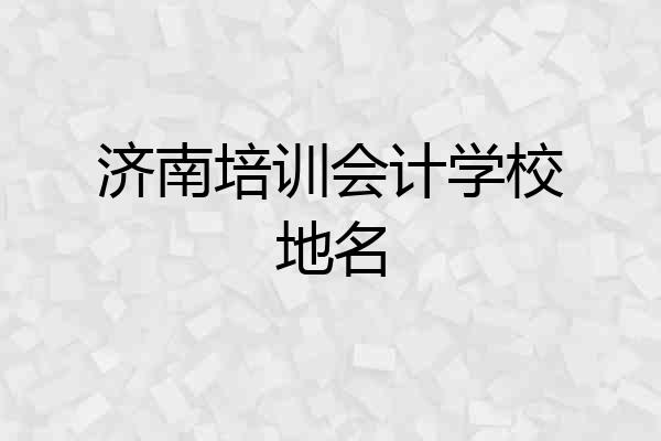 济南培训会计学校地名