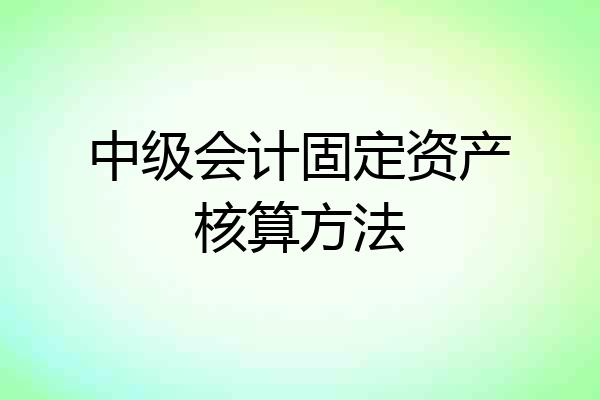 中级会计固定资产核算方法