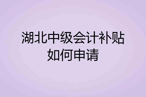 湖北中级会计补贴如何申请
