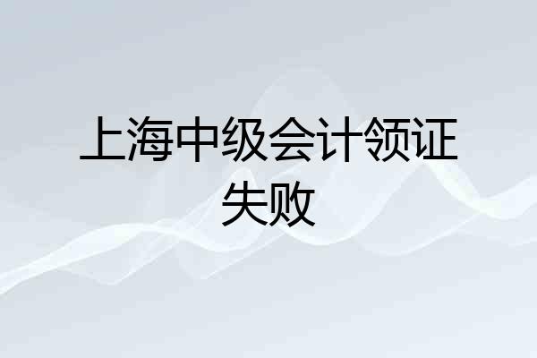 上海中级会计领证失败