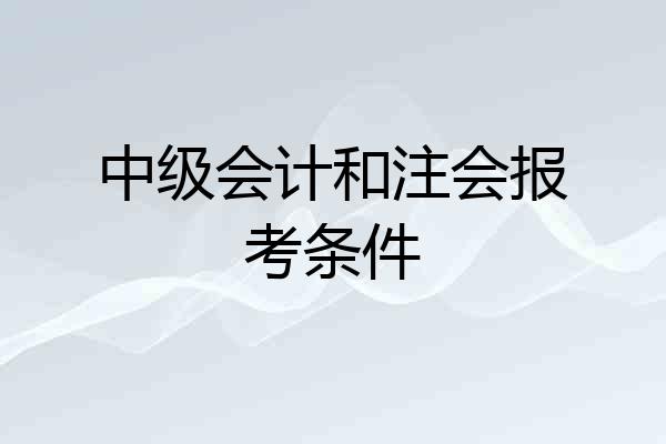 中级会计和注会报考条件