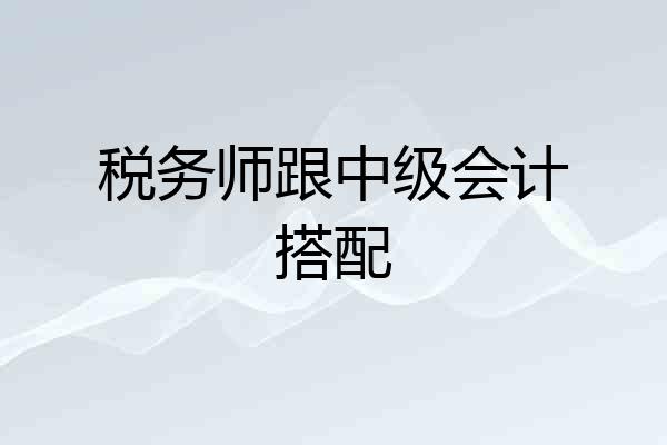 税务师跟中级会计搭配