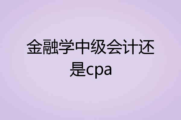 金融学中级会计还是cpa