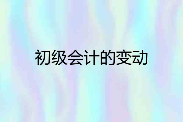 初级会计的变动