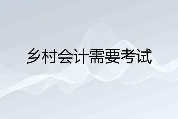 乡村会计需要考试