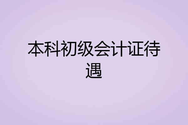 本科初级会计证待遇