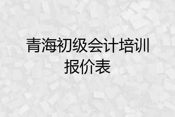 青海初级会计培训报价表