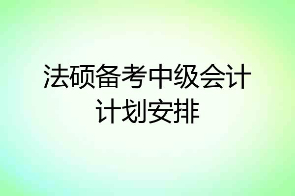 法硕备考中级会计计划安排