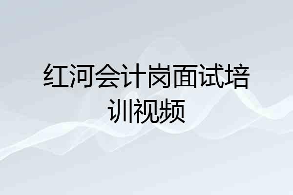 红河会计岗面试培训视频
