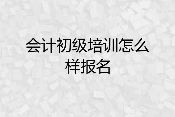 会计初级培训怎么样报名