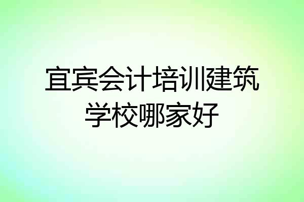 宜宾会计培训建筑学校哪家好