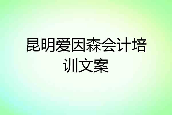昆明爱因森会计培训文案