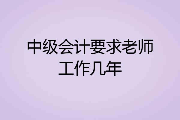 中级会计要求老师工作几年