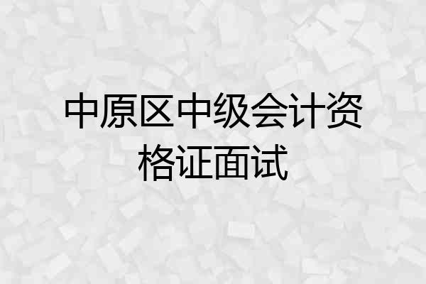 中原区中级会计资格证面试