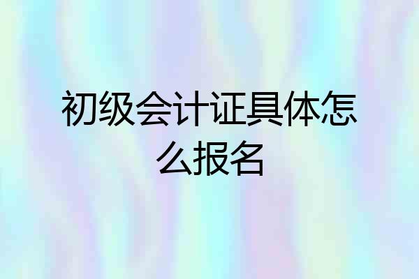 初级会计证具体怎么报名