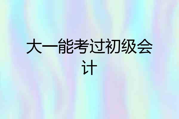 大一能考过初级会计