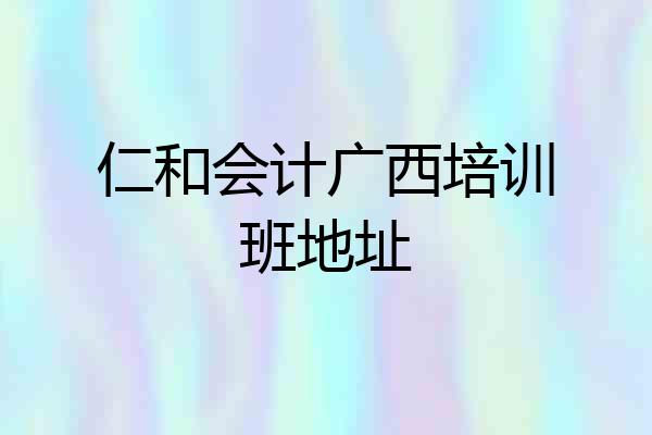 仁和会计广西培训班地址